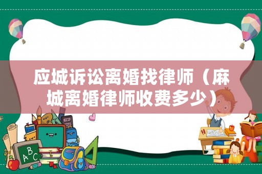 應(yīng)城訴訟離婚找律師（麻城離婚律師收費(fèi)多少）