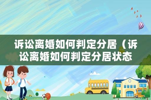 訴訟離婚如何判定分居（訴訟離婚如何判定分居狀態(tài)）