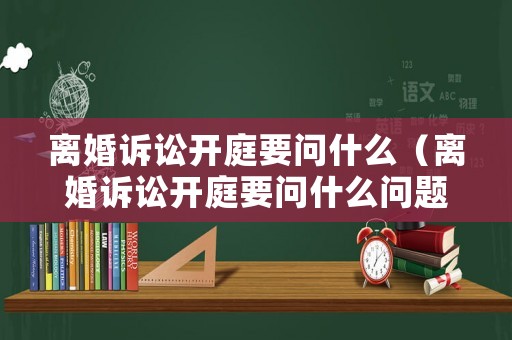 離婚訴訟開庭要問什么（離婚訴訟開庭要問什么問題）