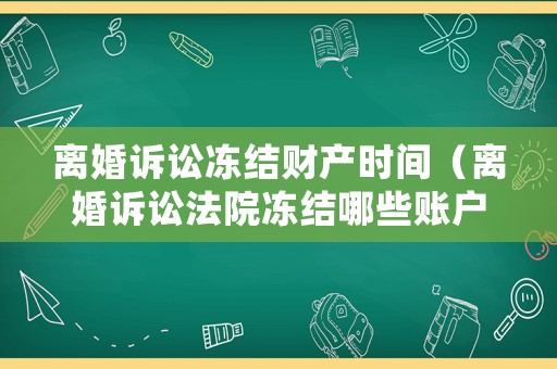 離婚訴訟凍結財產時間（離婚訴訟法院凍結哪些賬戶）