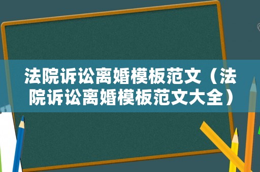 法院訴訟離婚模板范文（法院訴訟離婚模板范文大全）