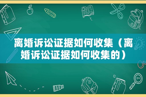 離婚訴訟證據(jù)如何收集（離婚訴訟證據(jù)如何收集的）