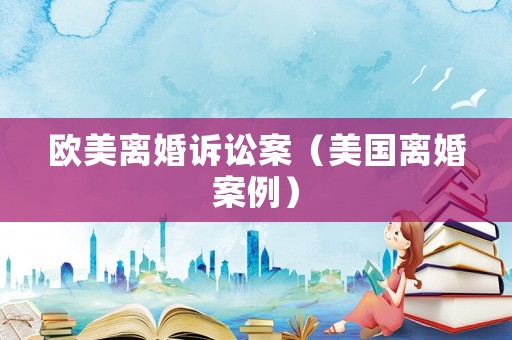 歐美離婚訴訟案（美國離婚案例）