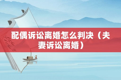 配偶訴訟離婚怎么判決（夫妻訴訟離婚）