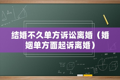 結婚不久單方訴訟離婚（婚姻單方面起訴離婚）