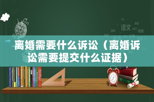 離婚需要什么訴訟（離婚訴訟需要提交什么證據）