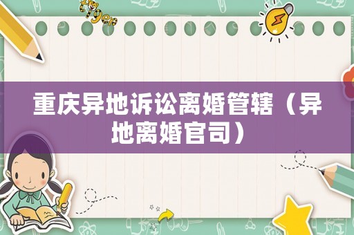 重慶異地訴訟離婚管轄（異地離婚官司）