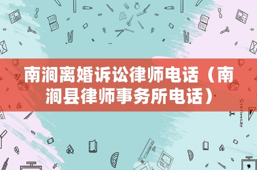 南澗離婚訴訟律師電話（南澗縣律師事務(wù)所電話）