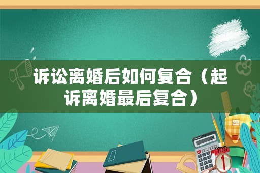 訴訟離婚后如何復合（起訴離婚最后復合）