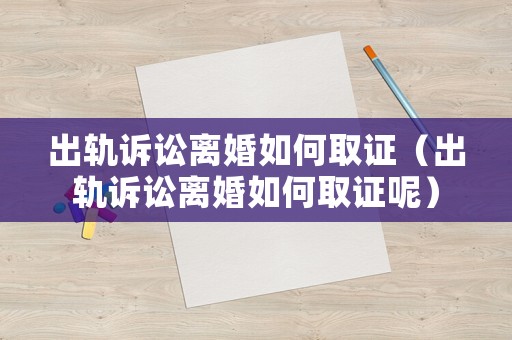 出軌訴訟離婚如何取證（出軌訴訟離婚如何取證呢）