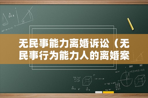 無民事能力離婚訴訟（無民事行為能力人的離婚案件能否調(diào)解）