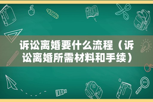 訴訟離婚要什么流程（訴訟離婚所需材料和手續）