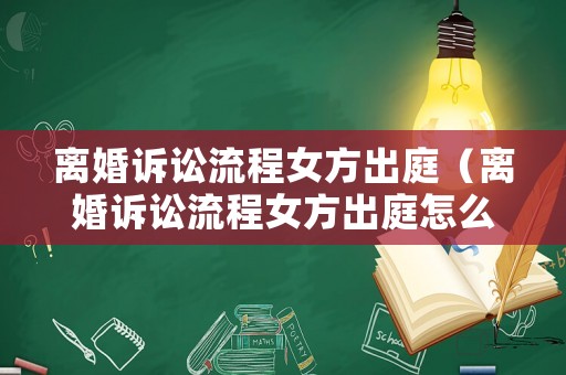 離婚訴訟流程女方出庭（離婚訴訟流程女方出庭怎么辦）