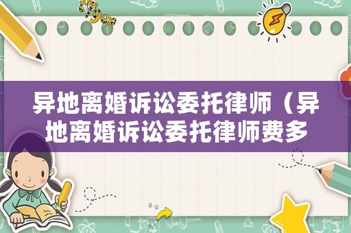 異地離婚訴訟委托律師（異地離婚訴訟委托律師費多少錢）