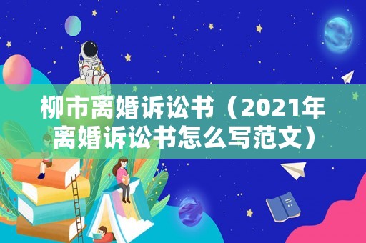 柳市離婚訴訟書（2021年離婚訴訟書怎么寫范文）