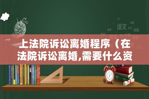 上法院訴訟離婚程序（在法院訴訟離婚,需要什么資料）