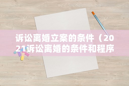 訴訟離婚立案的條件（2021訴訟離婚的條件和程序）