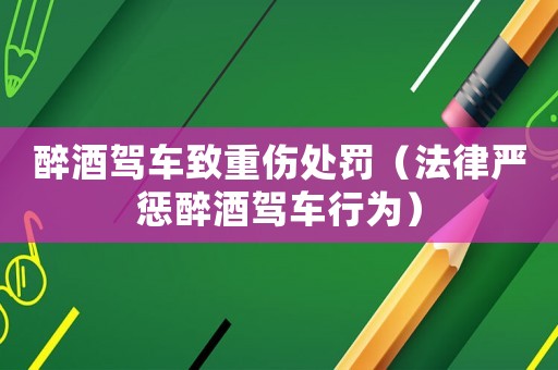 醉酒駕車致重傷處罰（法律嚴懲醉酒駕車行為）