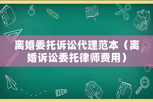 離婚委托訴訟代理范本（離婚訴訟委托律師費用）