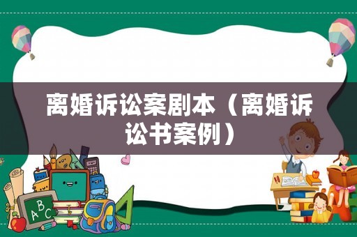 離婚訴訟案劇本（離婚訴訟書案例）
