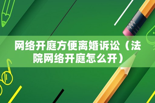 網絡開庭方便離婚訴訟（法院網絡開庭怎么開）