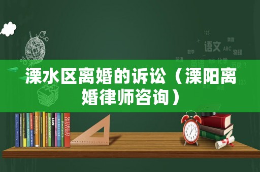 溧水區離婚的訴訟（溧陽離婚律師咨詢）
