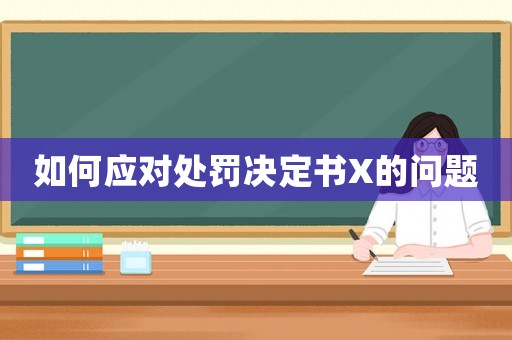 如何應(yīng)對處罰決定書X的問題