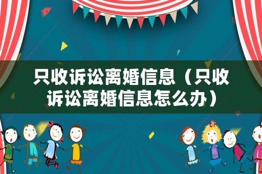 只收訴訟離婚信息（只收訴訟離婚信息怎么辦）
