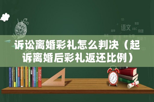 訴訟離婚彩禮怎么判決（起訴離婚后彩禮返還比例）