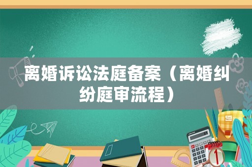 離婚訴訟法庭備案（離婚糾紛庭審流程）