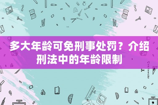 多大年齡可免刑事處罰？介紹刑法中的年齡限制