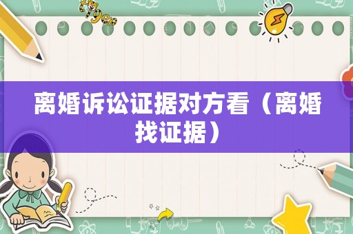 離婚訴訟證據對方看（離婚找證據）