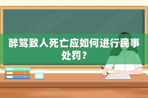 醉駕致人死亡應如何進行民事處罰？