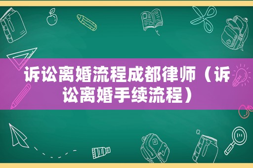訴訟離婚流程成都律師（訴訟離婚手續(xù)流程）