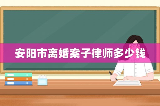 安陽市離婚案子律師多少錢
