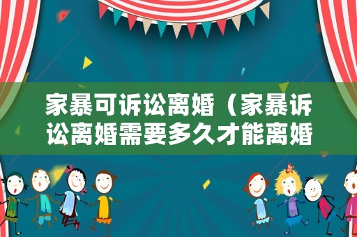 家暴可訴訟離婚（家暴訴訟離婚需要多久才能離婚）
