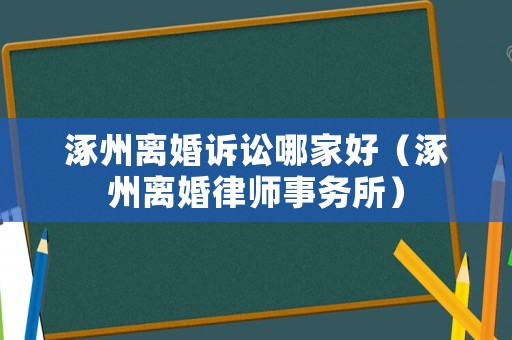 涿州離婚訴訟哪家好（涿州離婚律師事務所）