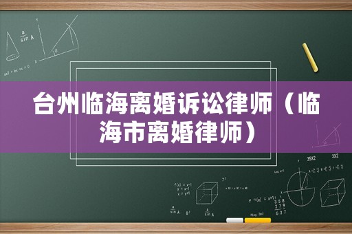 臺州臨海離婚訴訟律師（臨海市離婚律師）