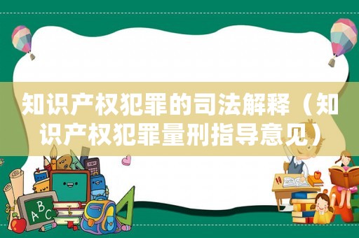 知識產權犯罪的司法解釋（知識產權犯罪量刑指導意見）