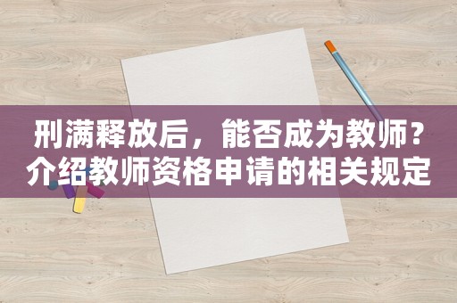 刑滿釋放后，能否成為教師？介紹教師資格申請(qǐng)的相關(guān)規(guī)定