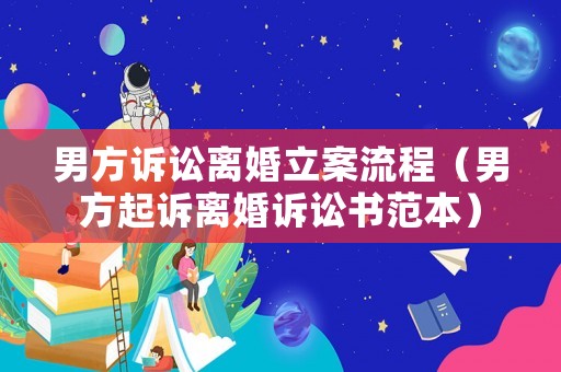男方訴訟離婚立案流程（男方起訴離婚訴訟書范本）