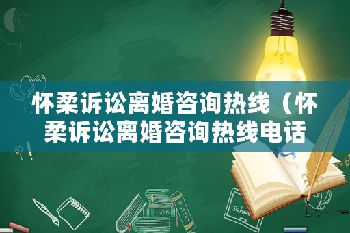 懷柔訴訟離婚咨詢熱線（懷柔訴訟離婚咨詢熱線電話號(hào)碼）