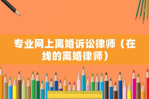 專業網上離婚訴訟律師（在線的離婚律師）