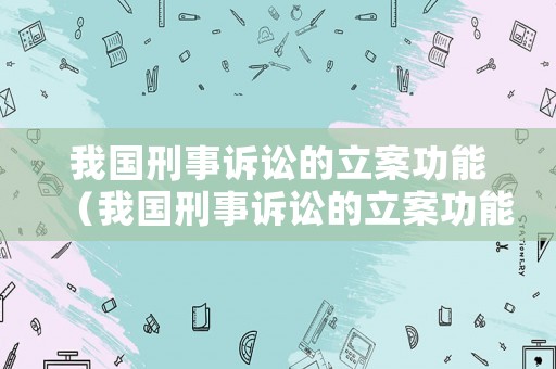 我國刑事訴訟的立案功能（我國刑事訴訟的立案功能包括）