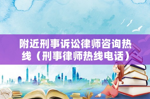 附近刑事訴訟律師咨詢熱線（刑事律師熱線電話）
