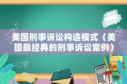 美國刑事訴訟構造模式（美國最經典的刑事訴訟案例）