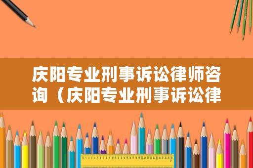 慶陽專業(yè)刑事訴訟律師咨詢（慶陽專業(yè)刑事訴訟律師咨詢電話）