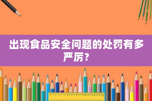 出現(xiàn)食品安全問題的處罰有多嚴厲？