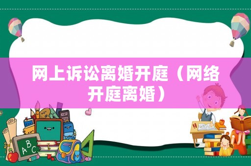 網上訴訟離婚開庭（網絡開庭離婚）