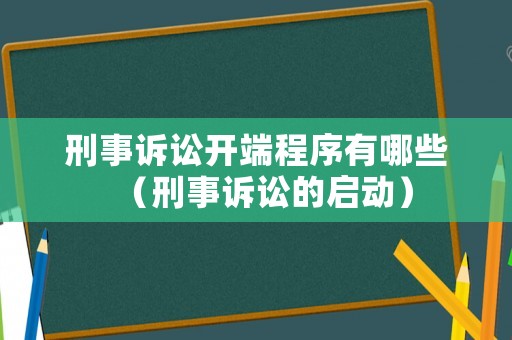 刑事訴訟開端程序有哪些（刑事訴訟的啟動）